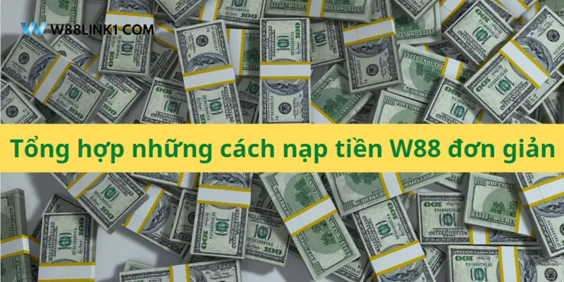Nắm bắt các phương thức nạp tiền W88